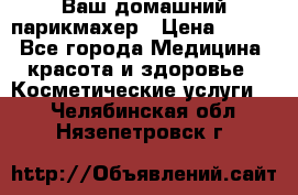 Ваш домашний парикмахер › Цена ­ 300 - Все города Медицина, красота и здоровье » Косметические услуги   . Челябинская обл.,Нязепетровск г.